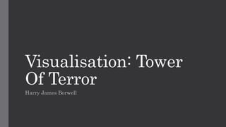 Visualisation: Tower
Of Terror
Harry James Borwell
 