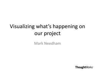 Visualizing what’s happening on
           our project
          Mark Needham
 