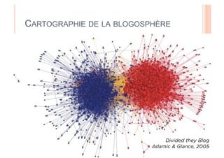 CARTOGRAPHIE DE LA BLOGOSPHÈRE

 Méthodes   numériques




                              Divided they Blog
                          Adamic & Glance, 2005
 