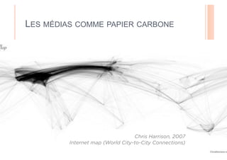 LES MÉDIAS COMME PAPIER CARBONE




                                  Chris Harrison, 2007
         Internet map (World City-to-City Connections)
 