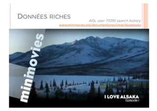DONNÉES RICHES              AOL user 711391 search history
           www.minimovies.org/documentaires/view/ilovealaska
 