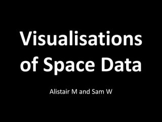 Visualisations
of Space Data
   Alistair M and Sam W
 