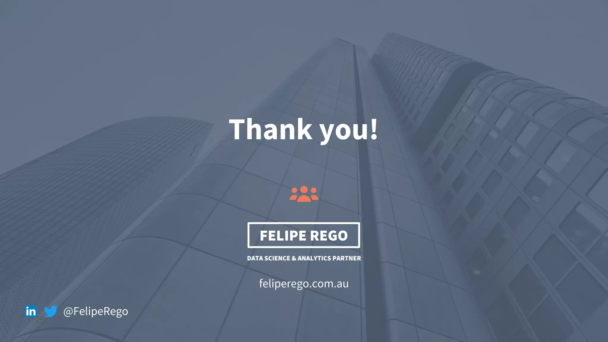 25
Thank you!
feliperego.com.au
DATA SCIENCE & ANALYTICS PARTNER
FELIPE REGO
@FelipeRego
 