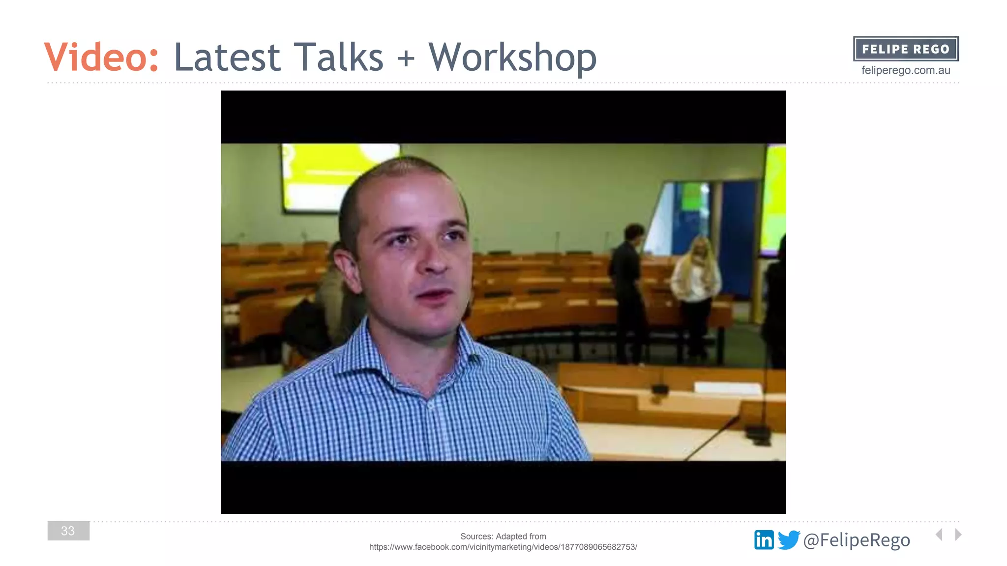 @FelipeRego
feliperego.com.auVideo: Latest Talks + Workshop
33 Sources: Adapted from
https://www.facebook.com/vicinitymarketing/videos/1877089065682753/
 