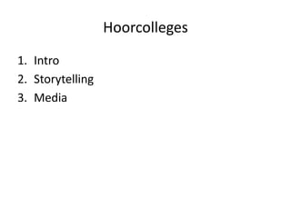 Hoorcolleges
1. Intro
2. Storytelling
3. Media
 