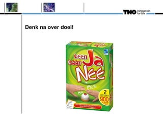 Denk na over doel!
 