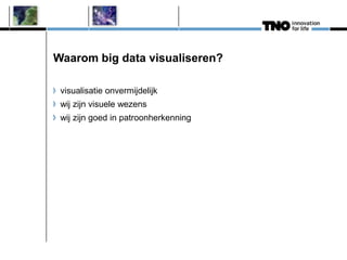 Waarom big data visualiseren?
visualisatie onvermijdelijk
wij zijn visuele wezens
wij zijn goed in patroonherkenning
 
