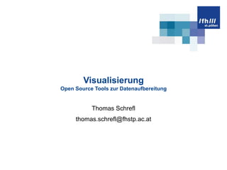 VisualisierungOpen Source Tools zur Datenaufbereitung Thomas Schrefl thomas.schrefl@fhstp.ac.at 