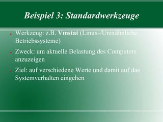 Beispiel 3: Standardwerkzeuge
●

●

●

Werkzeug: z.B. Vmstat (Linux-/Unixähnliche
Betriebssysteme)
Zweck: um aktuelle Belastung des Computers
anzuzeigen
Ziel: auf verschiedene Werte und damit auf das
Systemverhalten eingehen

 