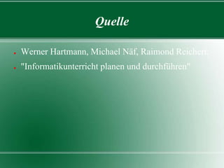 Quelle
●

Werner Hartmann, Michael Näf, Raimond Reichert:

●

"Informatikunterricht planen und durchführen"

 