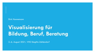 Dirk Hannemann
Visualisierung für
Bildung, Beruf, Beratung
2.-6. August 2021, VHS Steglitz-Zehlendorf
DIRK HANNEMANN, VISUALISIERUNGAUGUST 2021 1
 