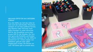 DIRK HANNEMANN, VISUALISIERUNG AUGUST 2021 5
NEULAND-STIFTE FÜR DAS GRÖSSERE
FORMAT
Etwa die Hälfte der Zeit (da richte ich
mich nach den individuellen Wünschen)
zeichnen wir auf dem größeren Format,
also Flipchart oder Pinnwand. Auch
dafür brauchen wir einen schwarzen
Stift für die Grundlinien sowie einen
grauen Stift für die Schatten. Der Kurs
darf gerne die Farbstifte und Kreiden
des Trainers benutzen. Nur vier Stifte im
Gesamtwert von 15 Euro müssen vom
Teilnehmer gekauft (oder selbst
mitgebracht) werden. Die Skripte von
rund 100 Seiten gibt es umsonst dazu.
 