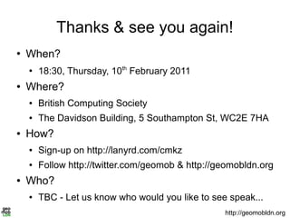 Thanks & see you again!
●
When?
●
18:30, Thursday, 10th
February 2011
● Where?
● British Computing Society
● The Davidson ...