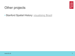 www.bl.uk 3
Other projects
• Stanford Spatial History: visualising Brazil
 
