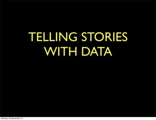 TELLING STORIES
                           WITH DATA



Monday, 26 November 12
 