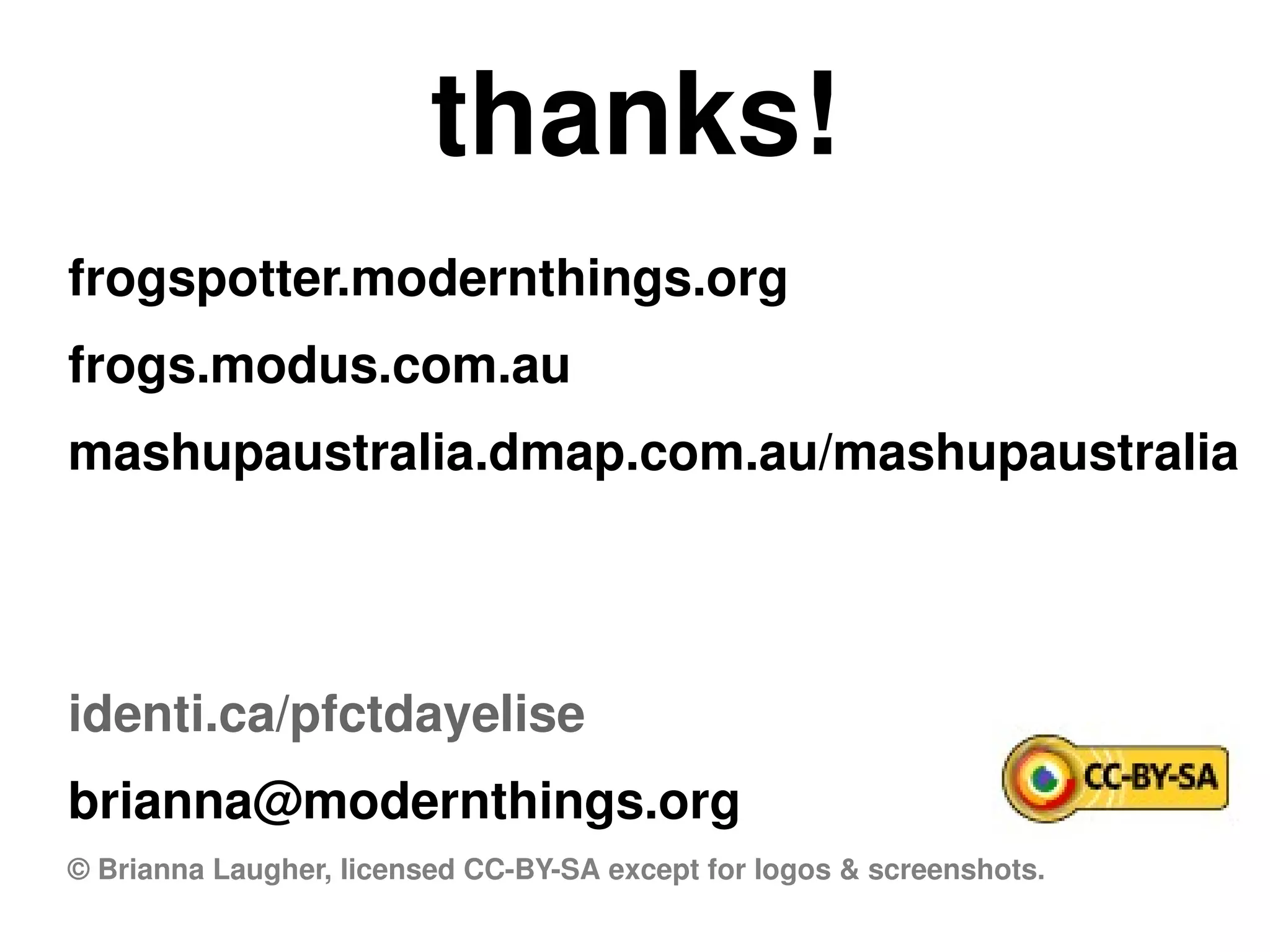 thanks!
frogspotter.modernthings.org
frogs.modus.com.au
mashupaustralia.dmap.com.au/mashupaustralia
identi.ca/pfctdayelise
brianna@modernthings.org
© Brianna Laugher, licensed CC-BY-SA except for logos & screenshots.