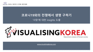 코로나 데이터 시각화 경진대회
코로나19와의 전쟁에서 생명 구하기
'사망'에 대한 insights 도출
www.visualisingkorea.com
 