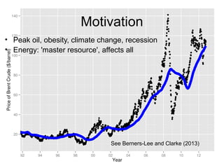 Motivation
• Peak oil, obesity, climate change, recession
• Energy: 'master resource', affects all
See Berners-Lee and Clarke (2013)
 