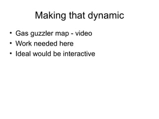 Making that dynamic
• Gas guzzler map - video
• Work needed here
• Ideal would be interactive
 