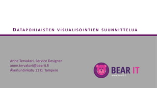 www.bearit.fi
D ATA P O H J A I S T E N V I S U A L I S O I N T I E N S U U N N I T T E L U A
Anne Tervakari, Service Designer
anne.tervakari@bearit.fi
Åkerlundinkatu 11 D, Tampere
 