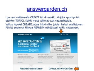 answergarden.ch
Luo uusi valitsemalla CREATE tai +-merkki. Kirjoita kysymys tai
otsikko (TOPIC). Kaikki muut valinnat ovat...