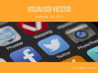 Artem Daniliants / LumoLink
Visualisoi viestisi
Jyväskylä 18.2.2015
 