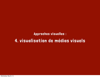 Approches visuelles :
4. visualisation de médias visuels
Wednesday, May 22, 13
 