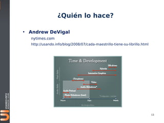 ¿Quién lo hace?

• Andrew DeVigal
  nytimes.com
  http://usando.info/blog/2008/07/cada-maestrillo-tiene-su-librillo.html




                                                                           13
 