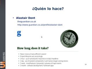 ¿Quién lo hace?

• Alastair Dent
   theguardian.co.uk
   http://www.guardian.co.uk/profile/alastair-dant




                                                     14
 