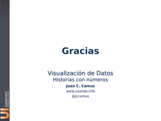 Gracias

Visualización de Datos
 Historias con números
      Juan C. Camus
      www.usando.info
        @jccamus
 