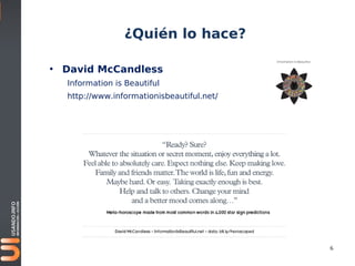 ¿Quién lo hace?

• David McCandless
  Information is Beautiful                 y
  http://www.informationisbeautiful.net/




                                               6
 
