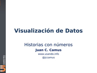 Visualización de Datos

   Historias con números
       Juan C. Camus
        www.usando.info
          @jccamus
 