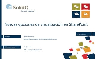 Nuevas opciones de visualización en SharePoint
@javth Javier Torrenteras
Director Departamento BI – jtorrenteras@solidq.com
@pausempere Pau Sempere
DPS – psempere@solidq.com
#SQSummit
 