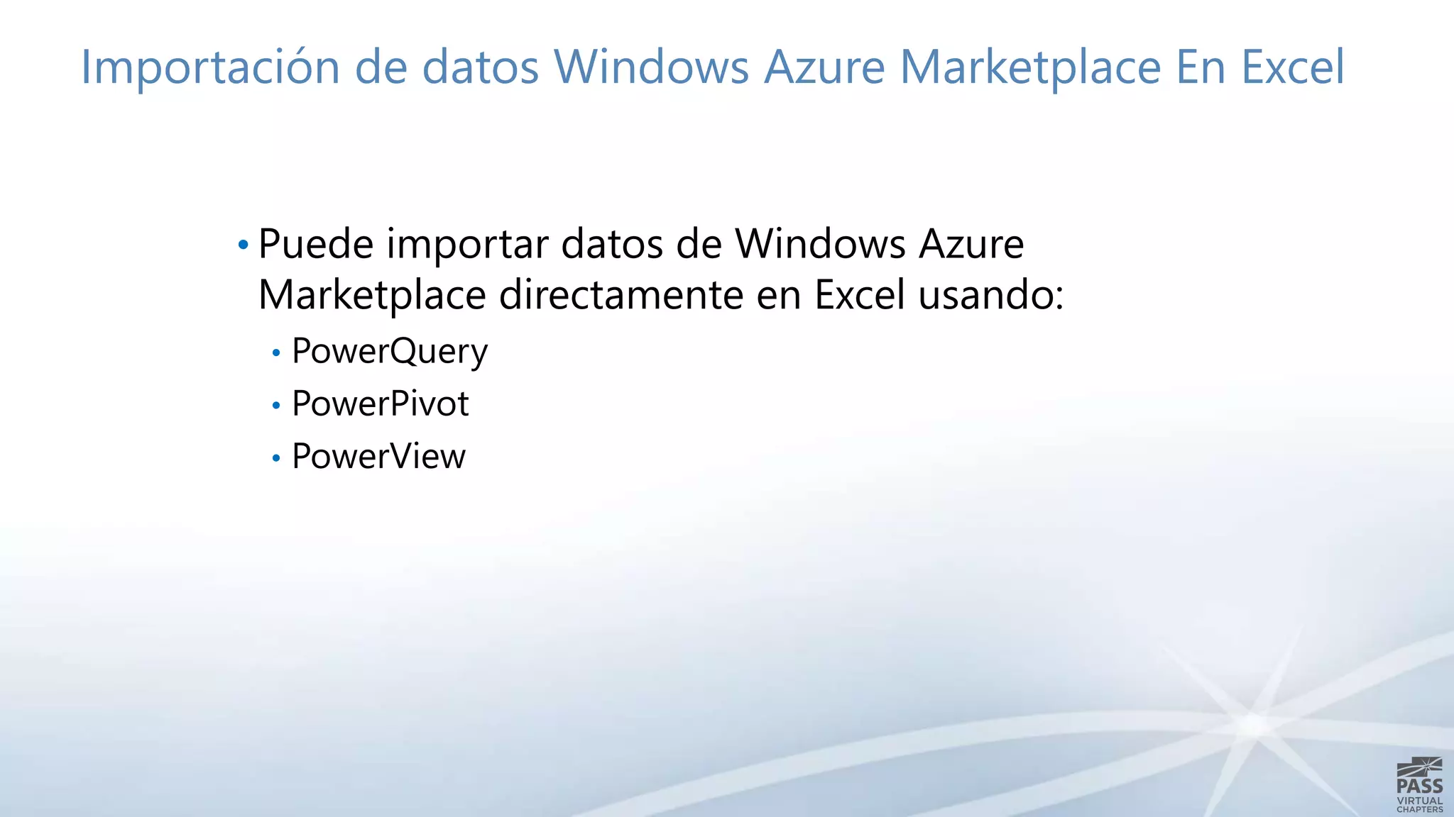 Importación de datos Windows Azure Marketplace En Excel
• Puede importar datos de Windows Azure
Marketplace directamente en Excel usando:
• PowerQuery
• PowerPivot
• PowerView
 