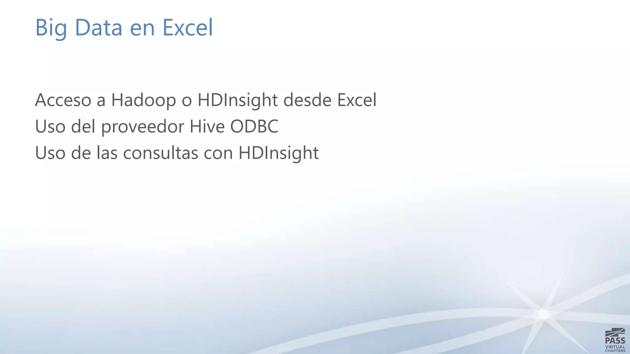 Big Data en Excel 
Acceso a Hadoop o HDInsight desde Excel 
Uso del proveedor Hive ODBC 
Uso de las consultas con HDInsight 
 