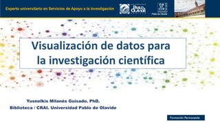 Objetivos
Yusnelkis Milanés Guisado. PhD.
Biblioteca / CRAI. Universidad Pablo de Olavide
Visualización de datos para
la investigación científica
 
