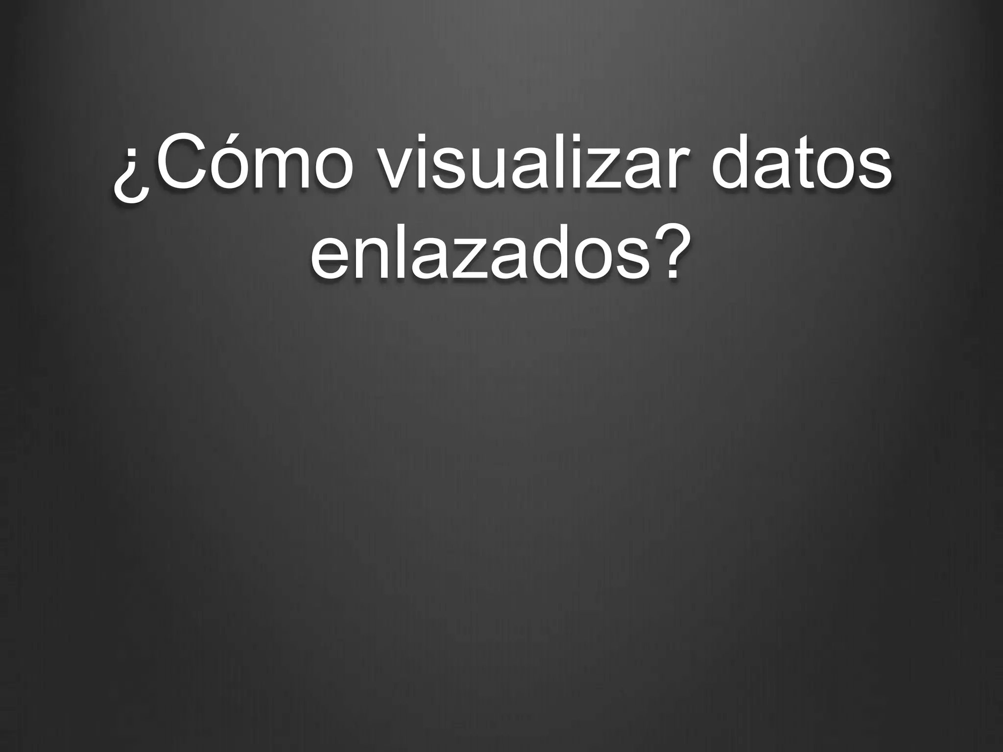 ¿Cómo visualizar datos
    enlazados?
 