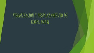 VISUALIZACIÒN Y DESPLAZAMIENTO DE
COREL DRAW
 