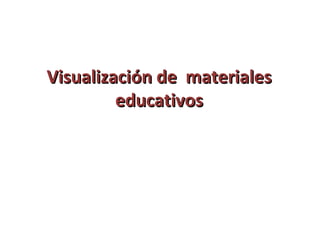 Visualización de materiales
         educativos
 