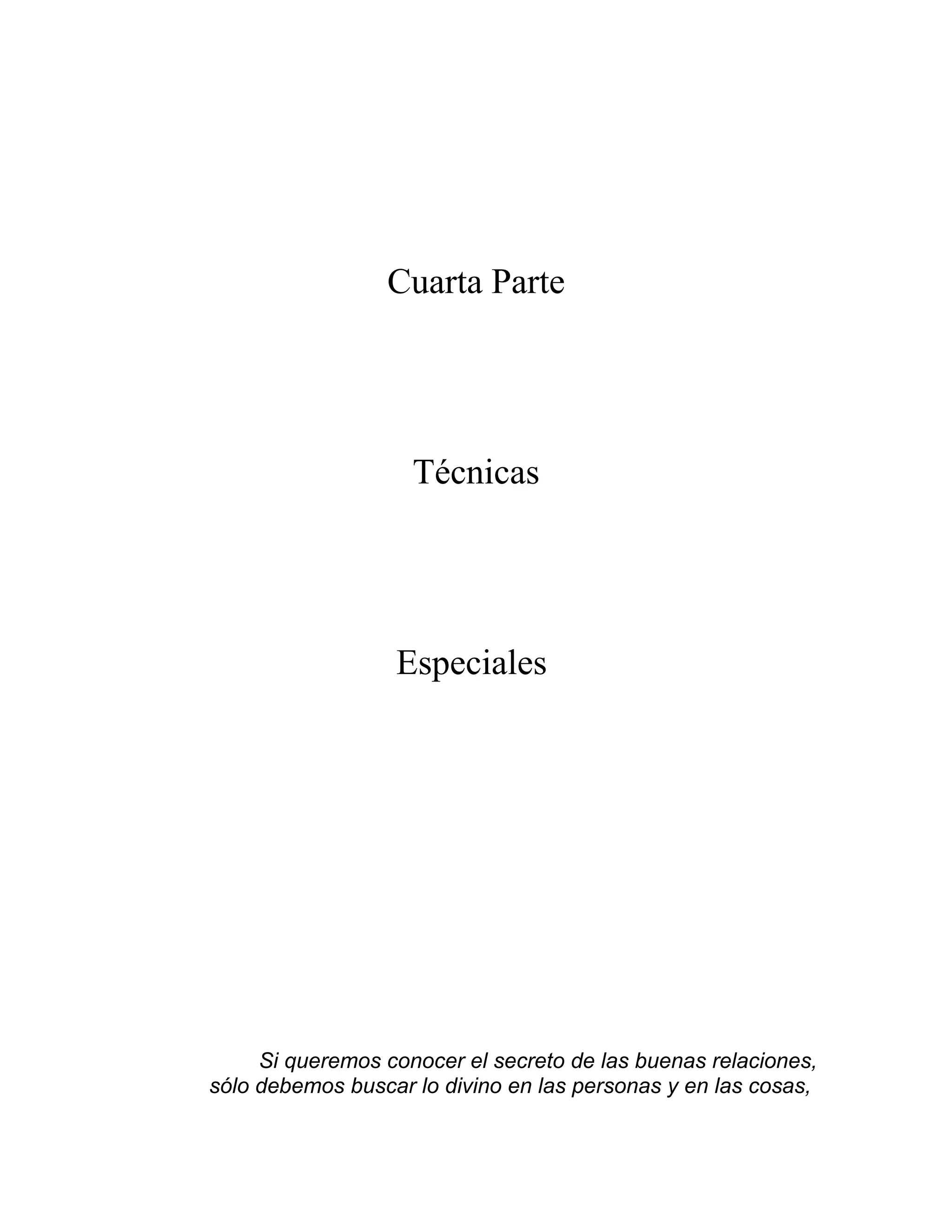 Cuarta Parte
Técnicas
Especiales
Si queremos conocer el secreto de las buenas relaciones,
sólo debemos buscar lo divino en las personas y en las cosas,
 