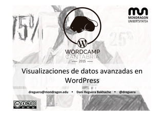 Visualizaciones	de	datos	avanzadas	en	
WordPress	
dreguera@mondragon.edu				Ÿ Dani	Reguera	Bakhache				Ÿ @dreguera	
	
 