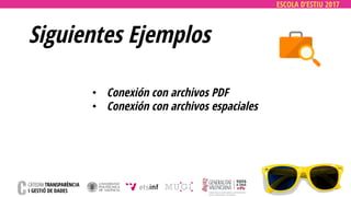 ESCOLA D’ESTIU 2017
• Conexión con archivos PDF
• Conexión con archivos espaciales
Siguientes Ejemplos
 