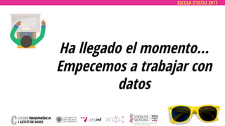 ESCOLA D’ESTIU 2017
Ha llegado el momento…
Empecemos a trabajar con
datos
 