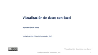 1
José Alejandro Pérez Bahamondes, PhD.
Visualización de datos con Excel
Importación de datos
José Alejandro Pérez Bahamondes, PhD.
Visualización de datos con Excel
 
