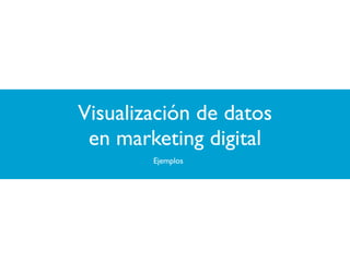 Visualización de datos
en marketing digital
Ejemplos

 