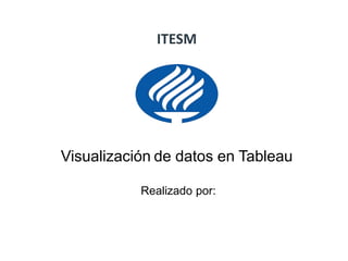 ITESM
Visualización de datos en Tableau
Realizado por:
 