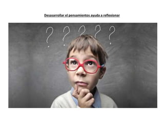 Desasarrollar el pensamientos ayuda a reflexionar
 