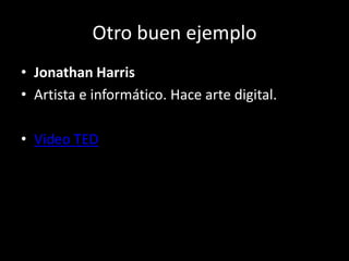 Otro buen ejemploJonathan HarrisArtista e informático. Hace arte digital.Video TED