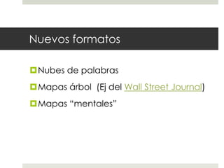 Nuevos formatosNubes de palabrasMapas árbol  (Ej del Wall StreetJournal)Mapas “mentales”