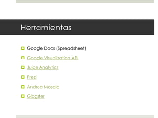 HerramientasGoogle Docs (Spreadsheet)Google Visualization APIJuiceAnalyticsPreziAndrea MosaicGlogster